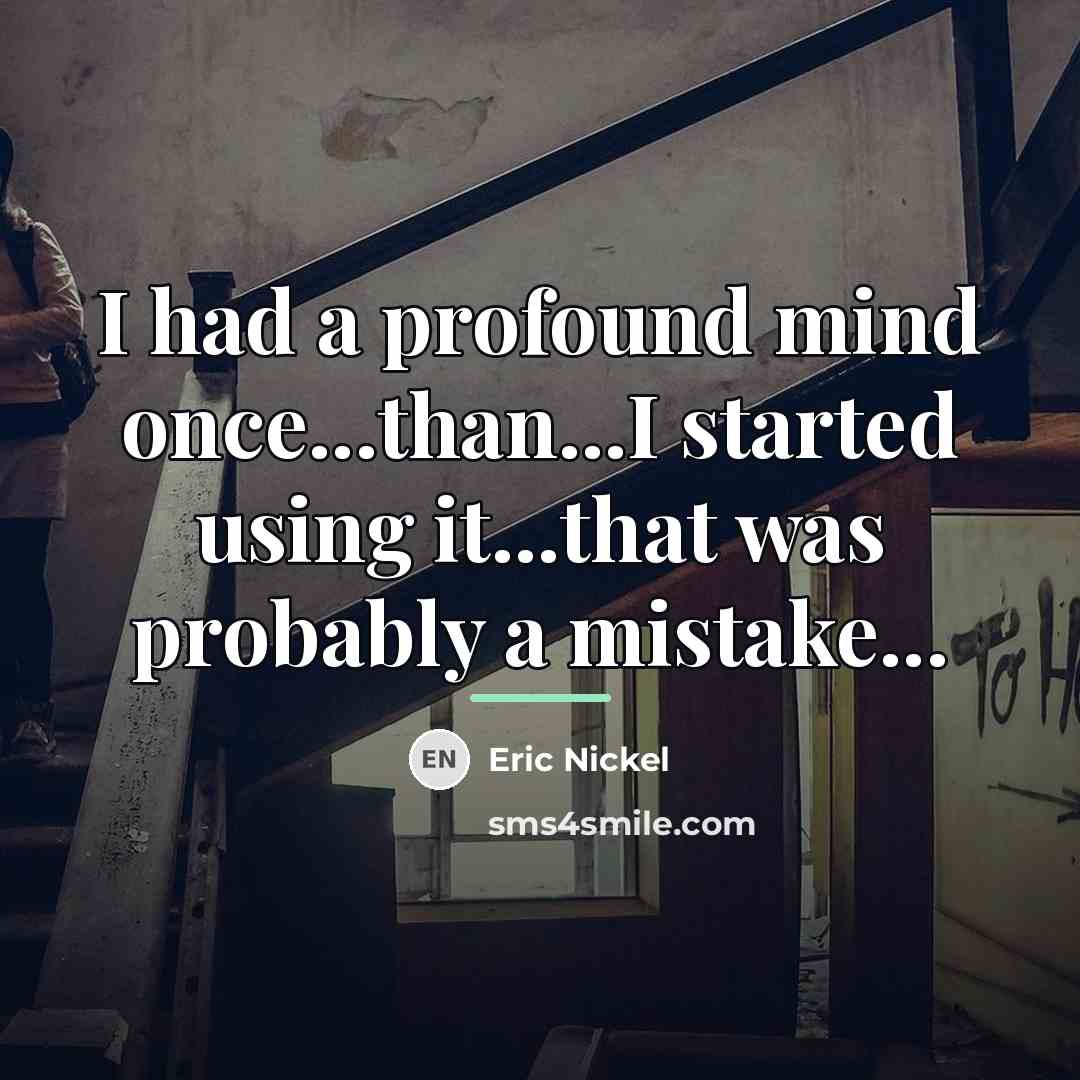 “I had a profound mind once...than...I started using it...that was…” quote by Eric Nickel