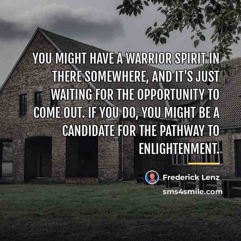 “You might have a warrior spirit in there somewhere, and…” quote by Frederick Lenz