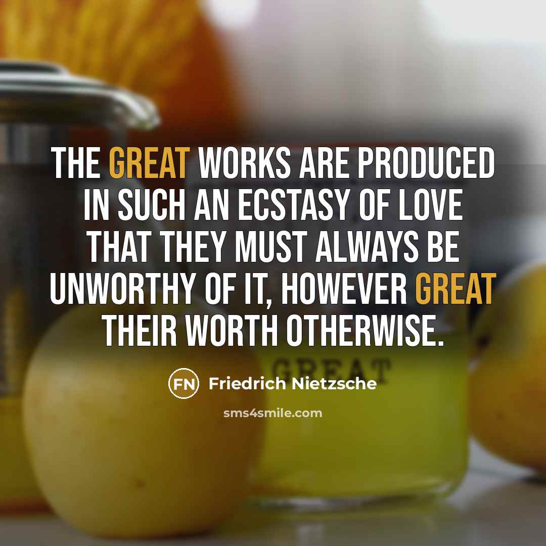 “The great works are produced in such an ecstasy of…” quote by Friedrich Nietzsche