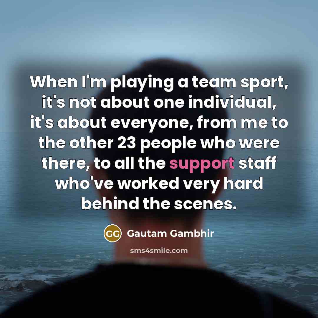 “When I'm playing a team sport, it's not about one…” quote by Gautam Gambhir