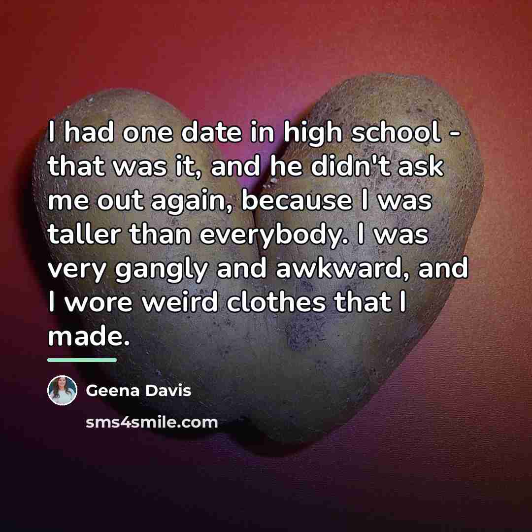 “I had one date in high school - that was…” quote by Geena Davis