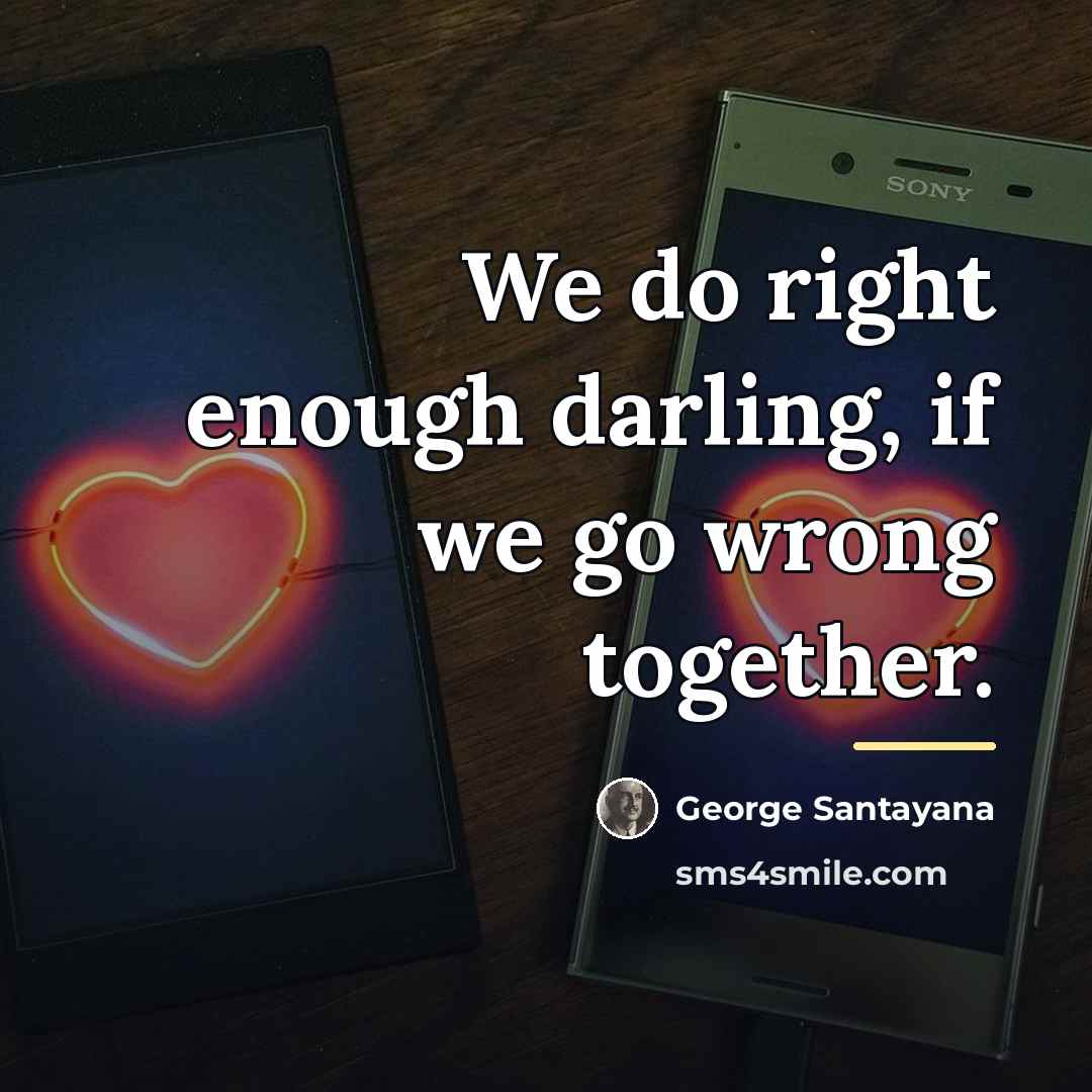 “We do right enough darling, if we go wrong together.…” quote by George Santayana