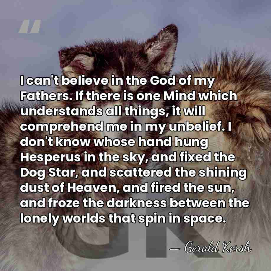 I can't believe in the God of my Fathers. If there is&hellip; - Gerald Kersh