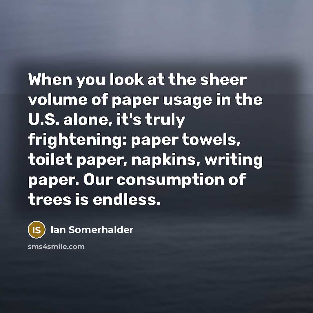 “When you look at the sheer volume of paper usage…” quote by Ian Somerhalder