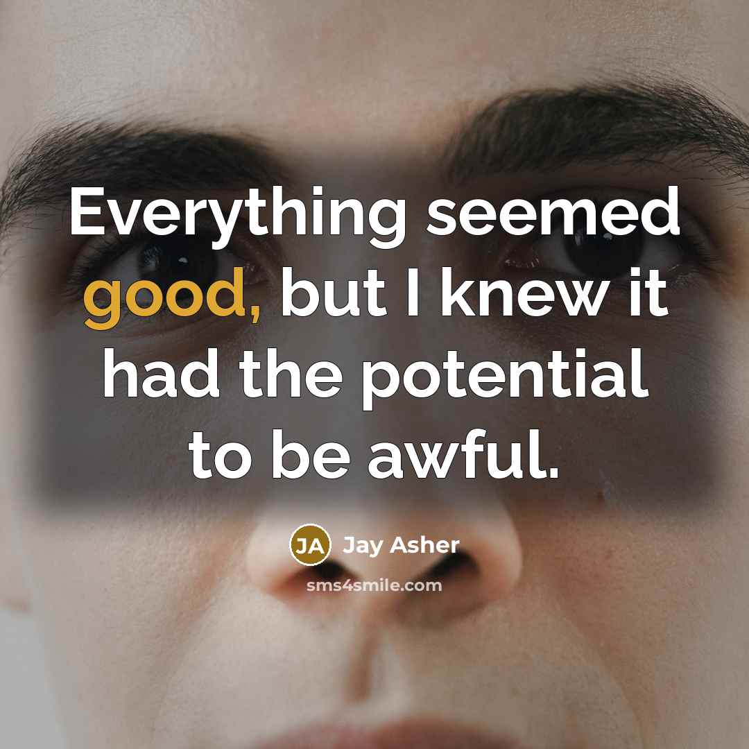 “Everything seemed good, but I knew it had the potential…” quote by Jay Asher