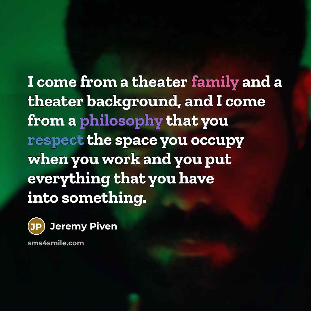 “I come from a theater family and a theater background, and I come from a philosophy that you respect the space you occupy when you work and you put everything that you have into something.” quote by Jeremy Piven