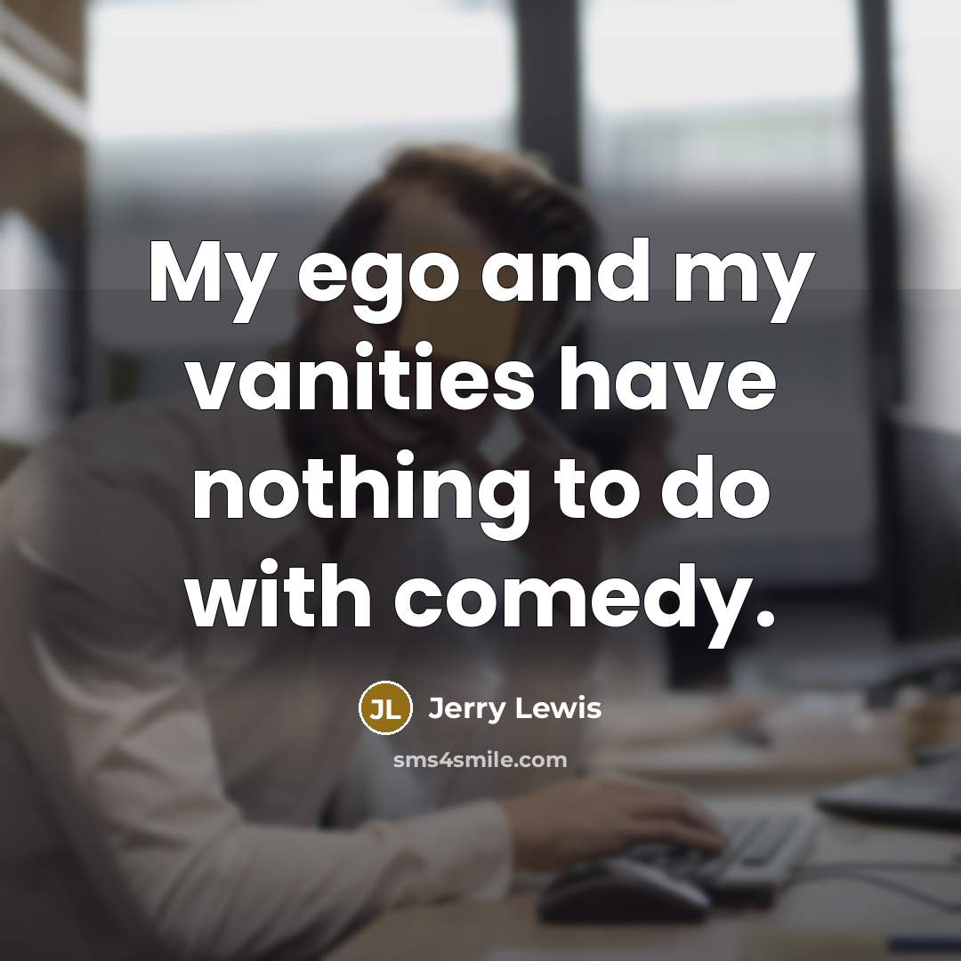 “My ego and my vanities have nothing to do with…” quote by Jerry Lewis