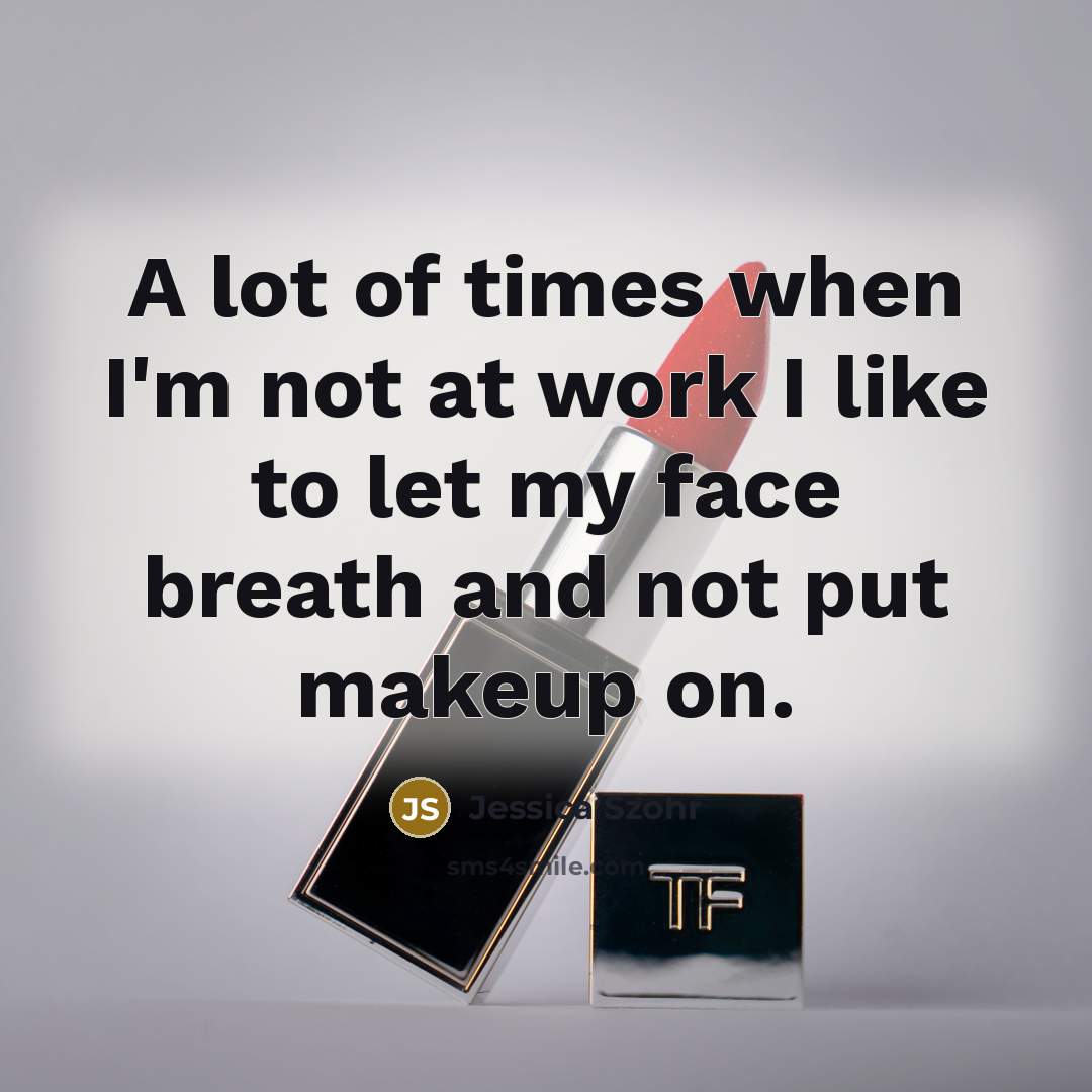 “A lot of times when I'm not at work I like to let my face breath and not put makeup on.” quote by Jessica Szohr