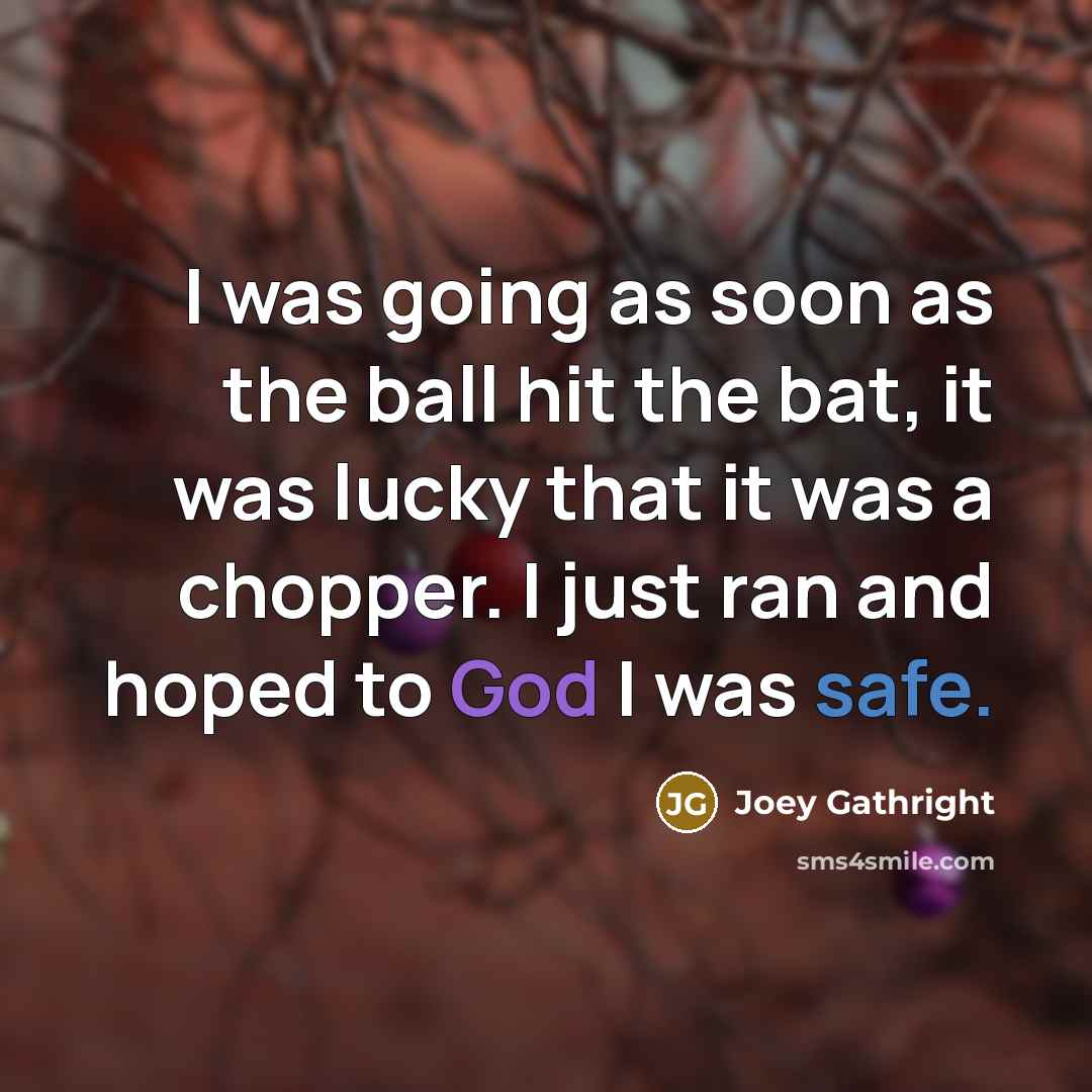 “I was going as soon as the ball hit the bat, it was lucky that it was a chopper. I just ran and hoped to God I was safe.” quote by Joey Gathright