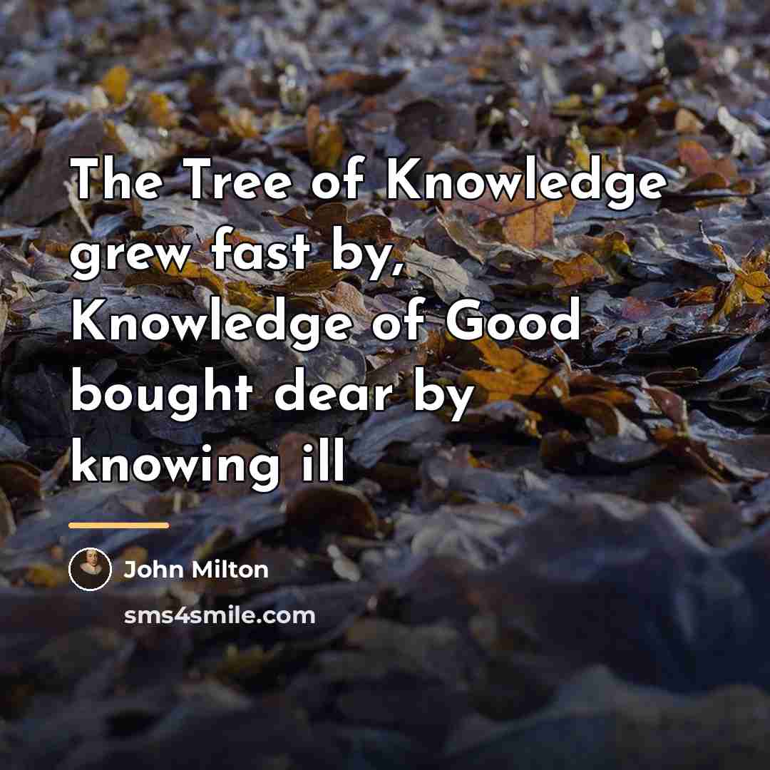 “The Tree of Knowledge grew fast by, Knowledge of Good…” quote by John Milton