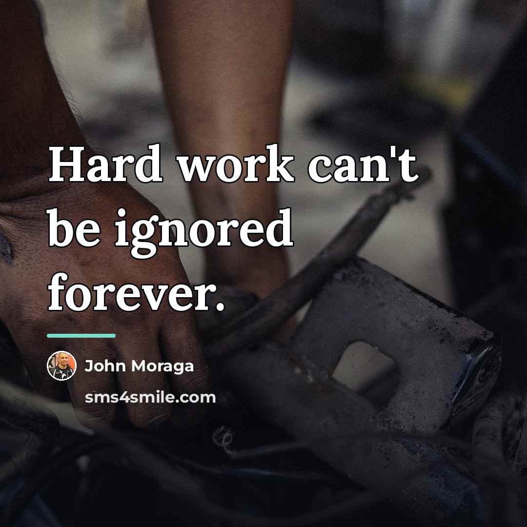 “Hard work can't be ignored forever.…” quote by John Moraga