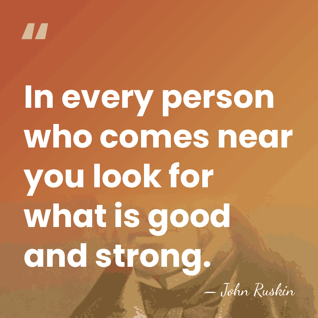 In every person who comes near you look for what is good&hellip; - John Ruskin