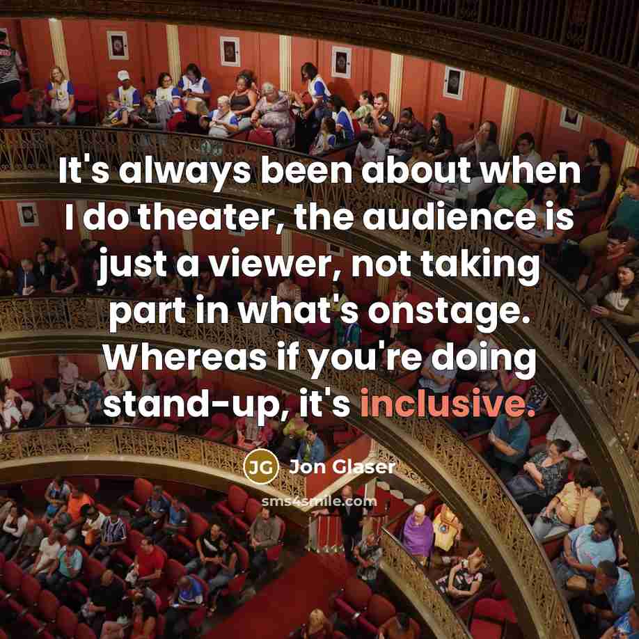 “It's always been about when I do theater, the audience…” quote by Jon Glaser