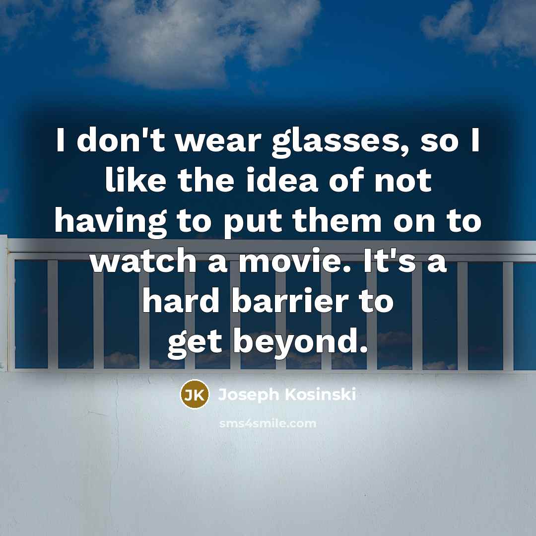 “I don't wear glasses, so I like the idea of not having to put them on to watch a movie. It's a hard barrier to get beyond.” quote by Joseph Kosinski