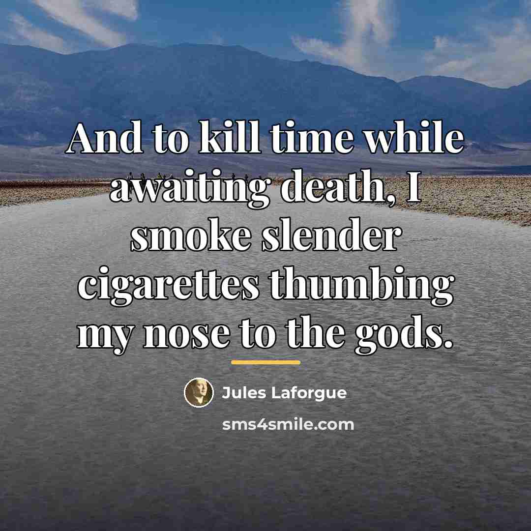 “And to kill time while awaiting death, I smoke slender…” quote by Jules Laforgue