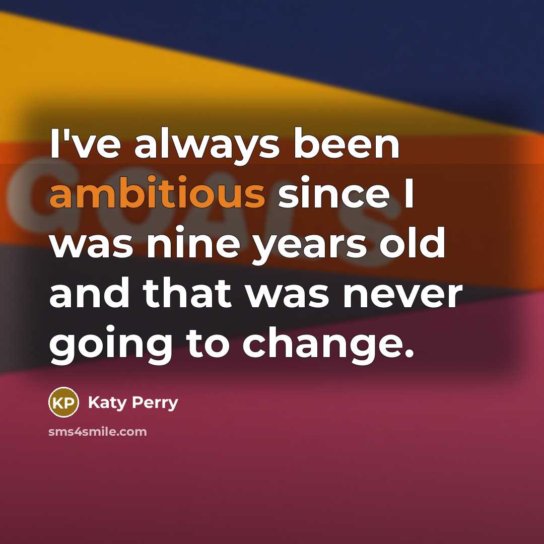 “I've always been ambitious since I was nine years old…” quote by Katy Perry