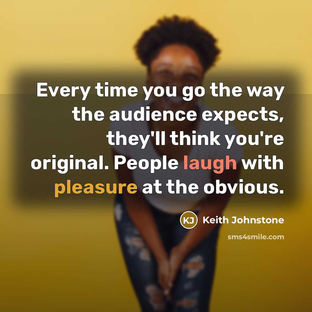 “Every time you go the way the audience expects, they'll…” quote by Keith Johnstone