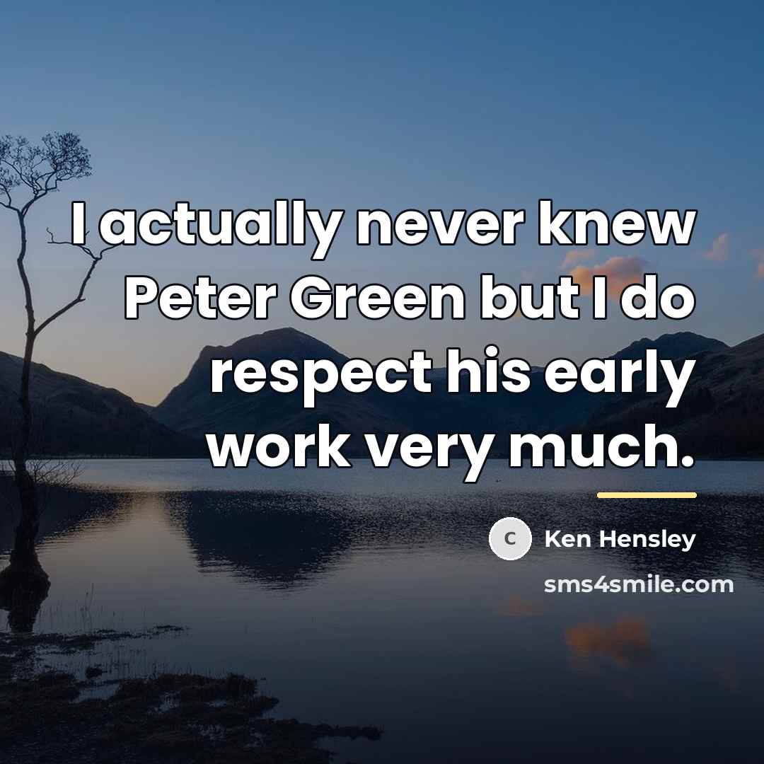 “I actually never knew Peter Green but I do respect…” quote by Ken Hensley