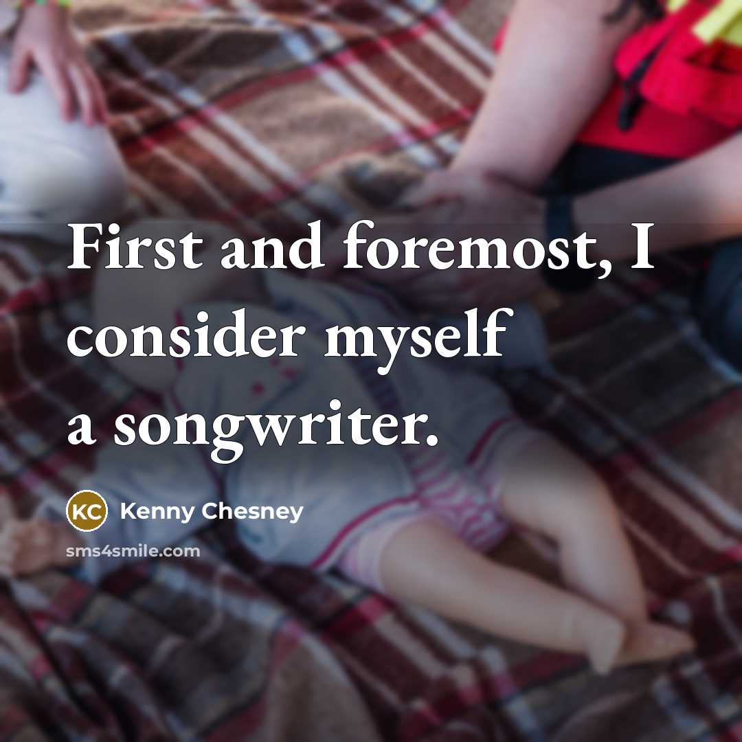 “First and foremost, I consider myself a songwriter.…” quote by Kenny Chesney