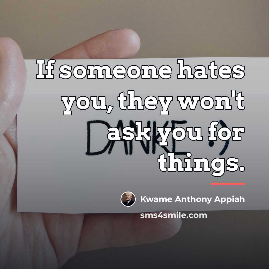 “If someone hates you, they won't ask you for things.…” quote by Kwame Anthony Appiah