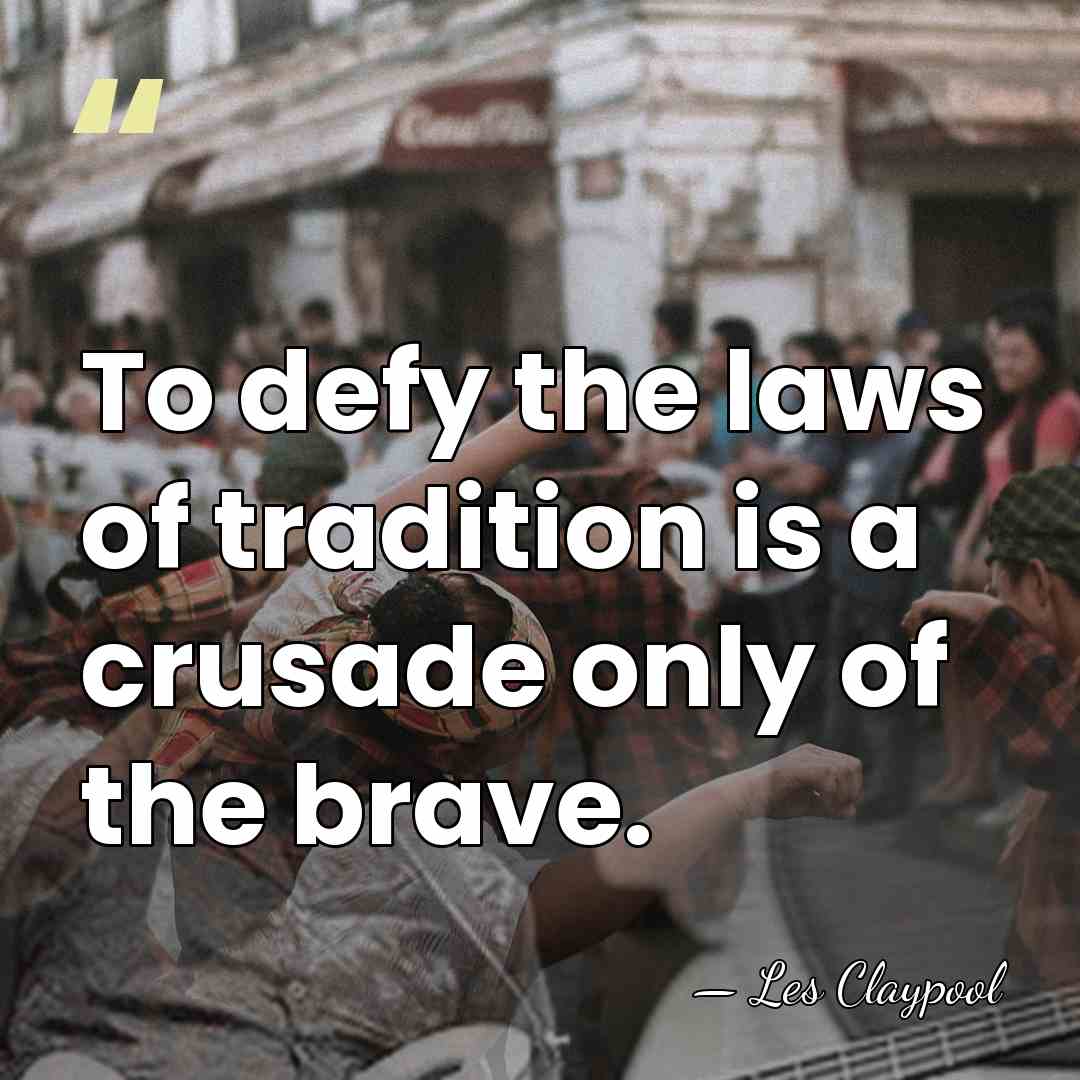 To defy the laws of tradition is a crusade only of the&hellip; - Les Claypool
