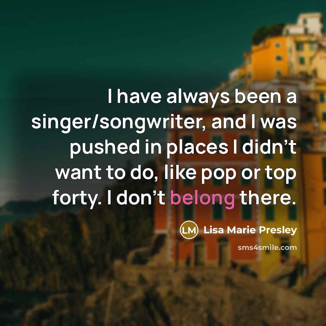 “I have always been a singer/songwriter, and I was pushed…” quote by Lisa Marie Presley