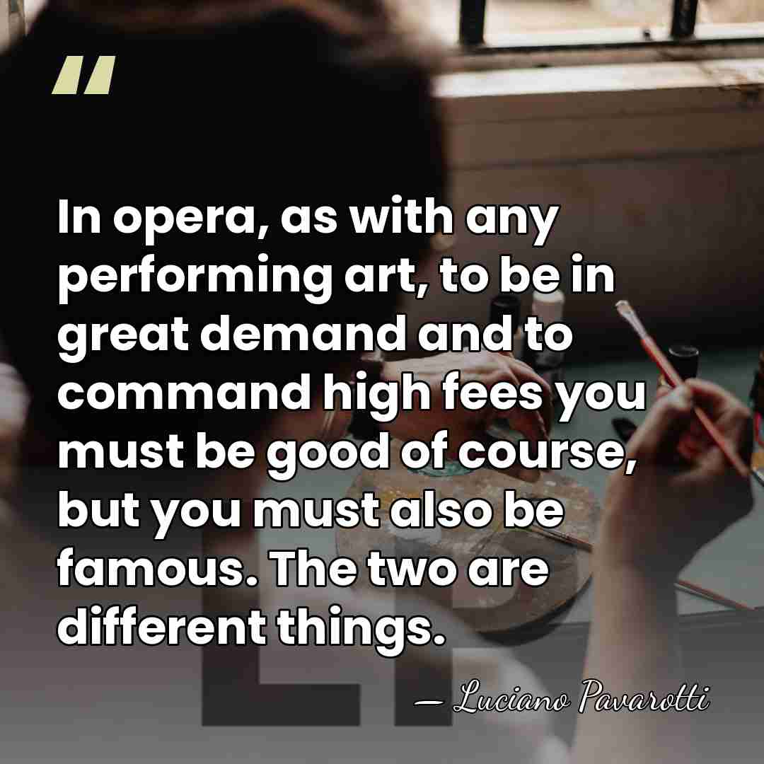In opera, as with any performing art, to be in great demand&hellip; - Luciano Pavarotti