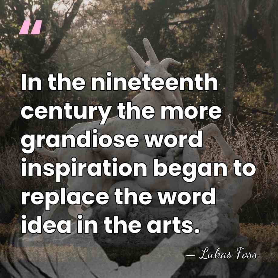 In the nineteenth century the more grandiose word inspiration began to replace&hellip; - Lukas Foss
