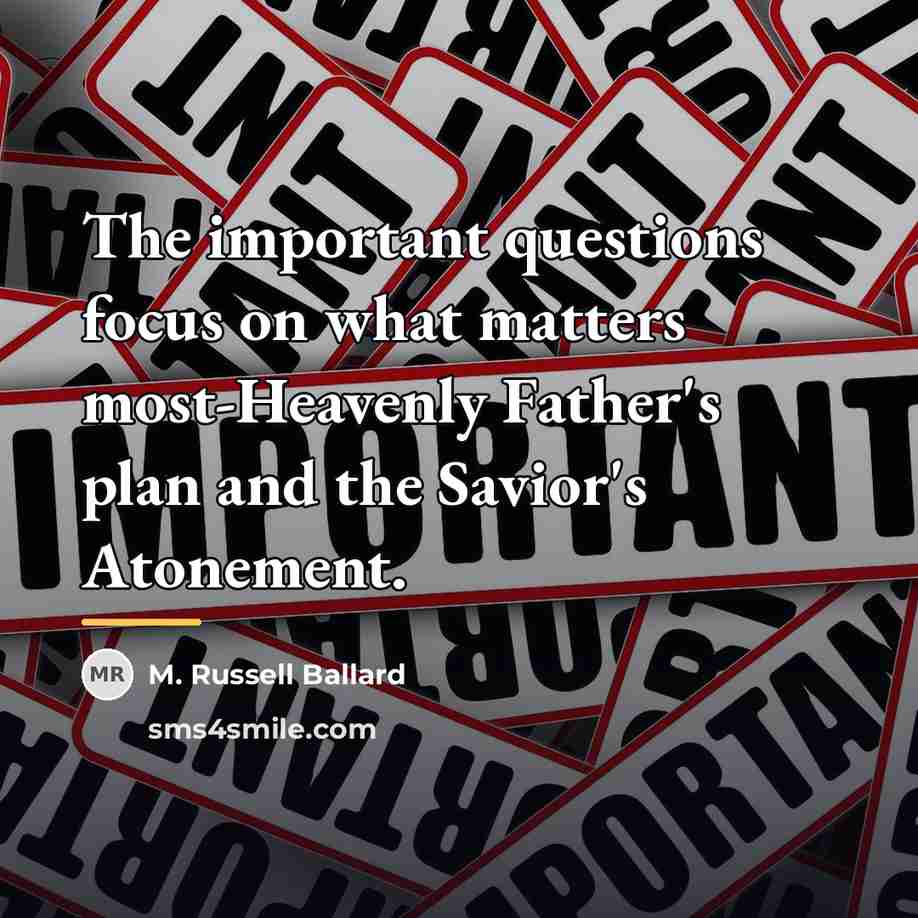 “The important questions focus on what matters most-Heavenly Father's plan…” quote by M. Russell Ballard