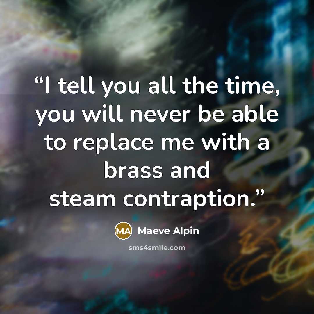 “I tell you all the time, you will never be able to replace me with a brass and steam contraption.” quote by Maeve Alpin