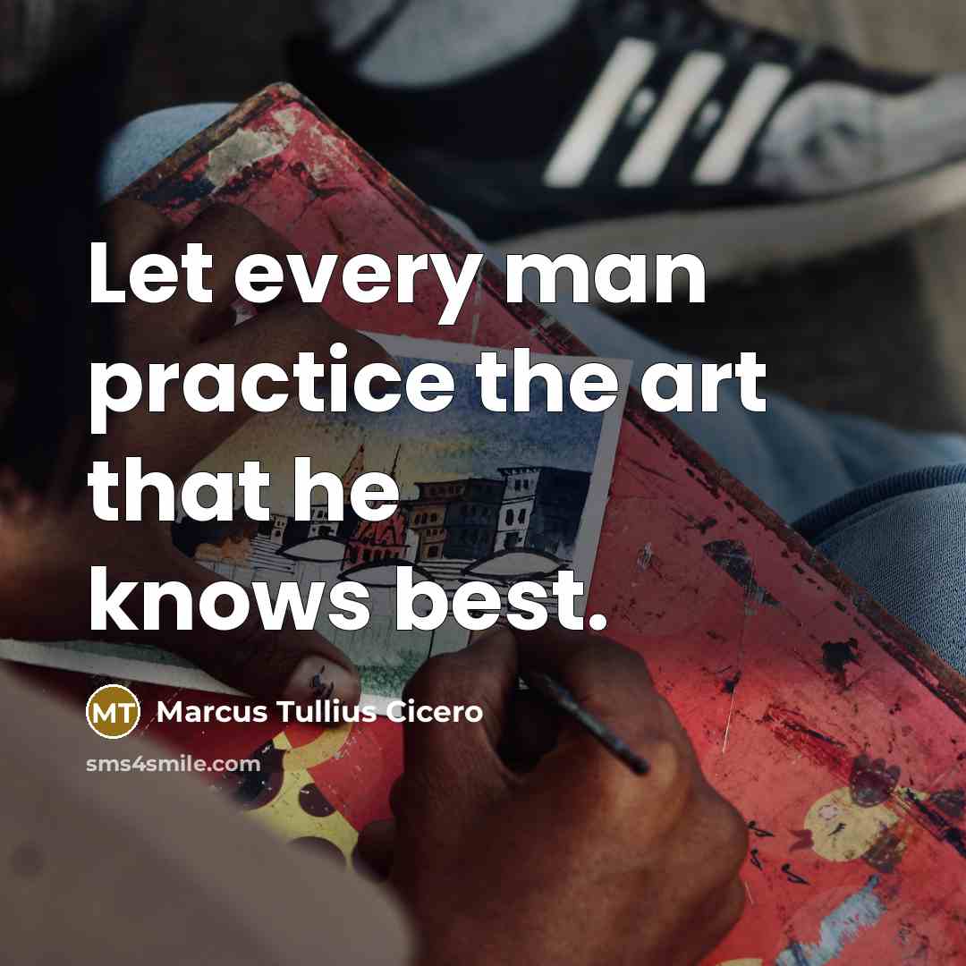 “Let every man practice the art that he knows best.…” quote by Marcus Tullius Cicero