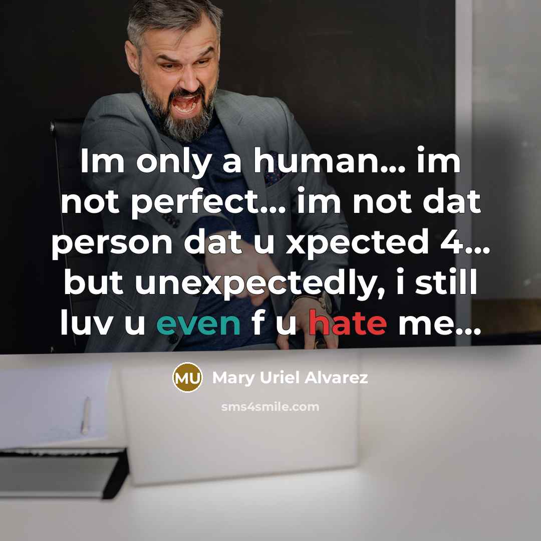 “Im only a human... im not perfect... im not dat person dat u xpected 4... but unexpectedly, i still luv u even f u hate me...” quote by Mary Uriel Alvarez