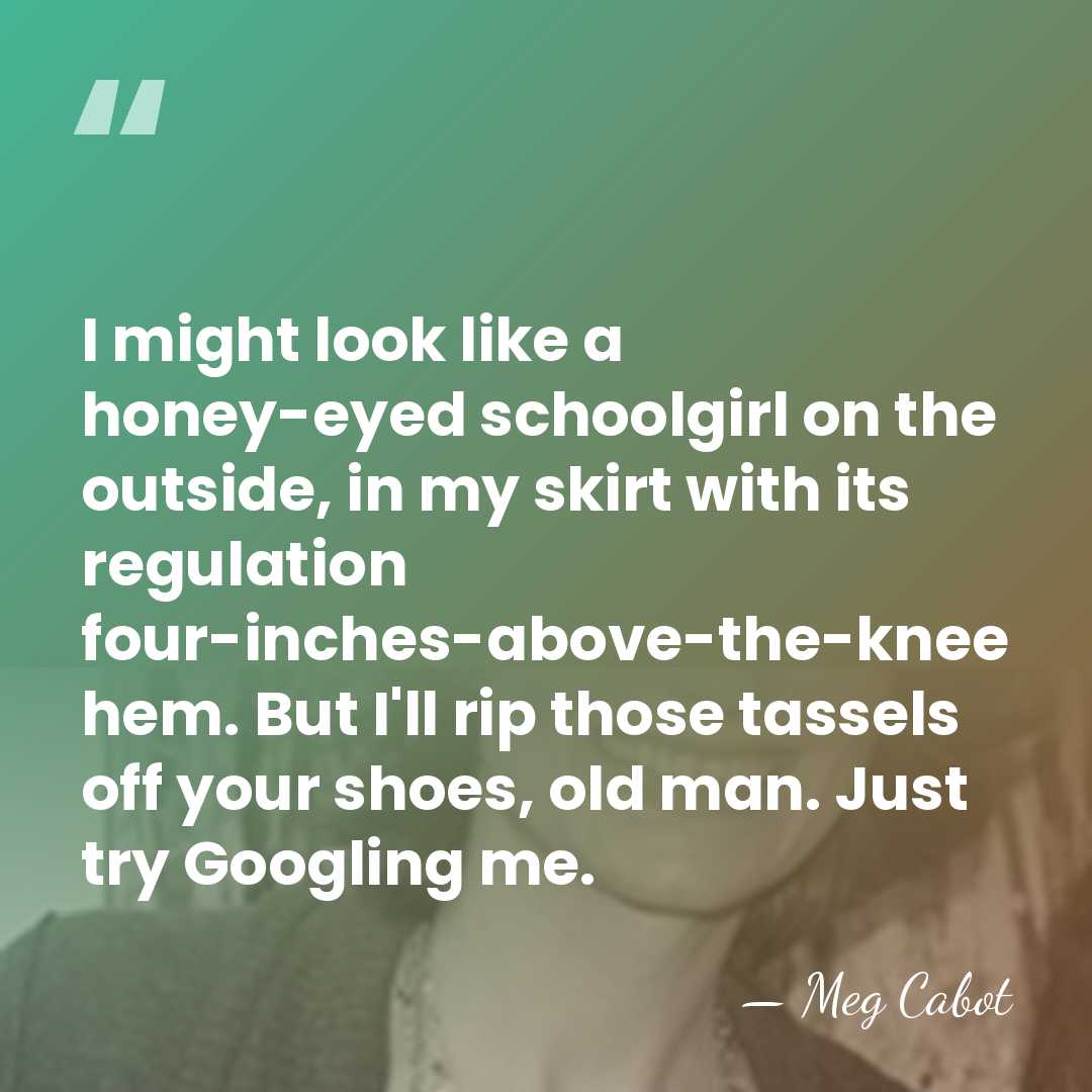 I might look like a honey-eyed schoolgirl on the outside, in my&hellip; - Meg Cabot