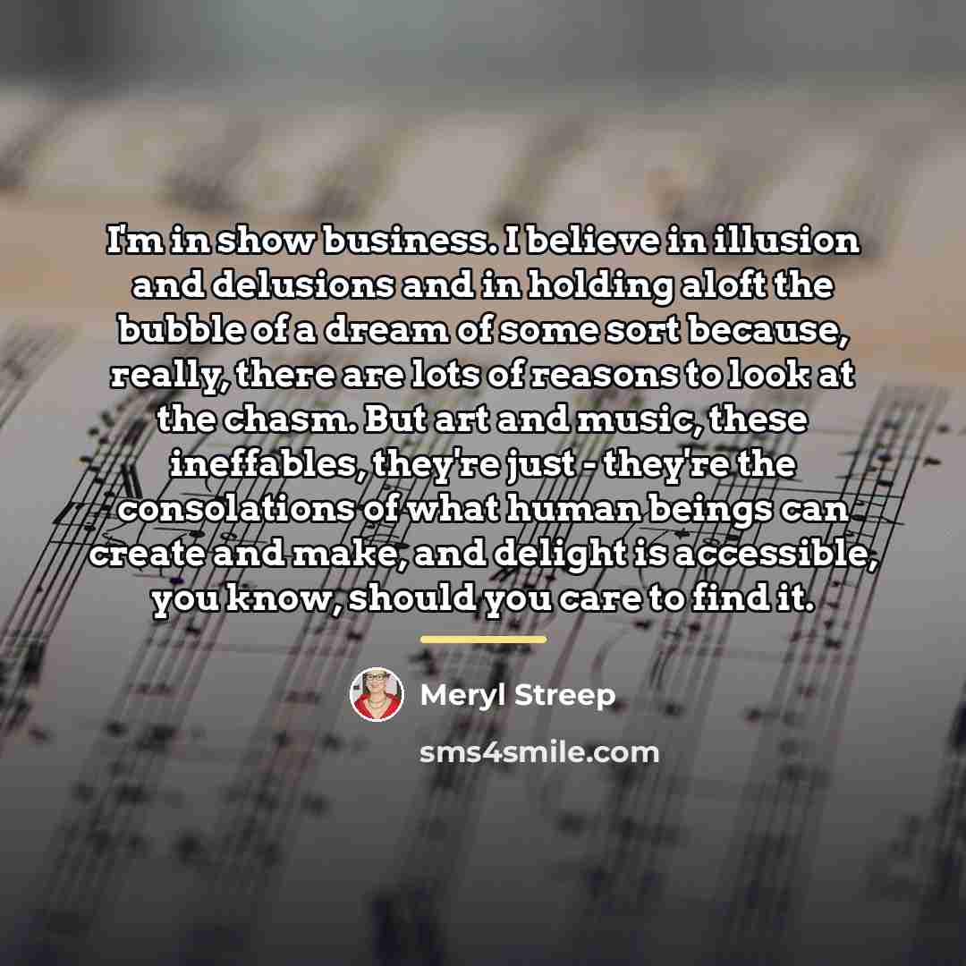 “I'm in show business. I believe in illusion and delusions…” quote by Meryl Streep