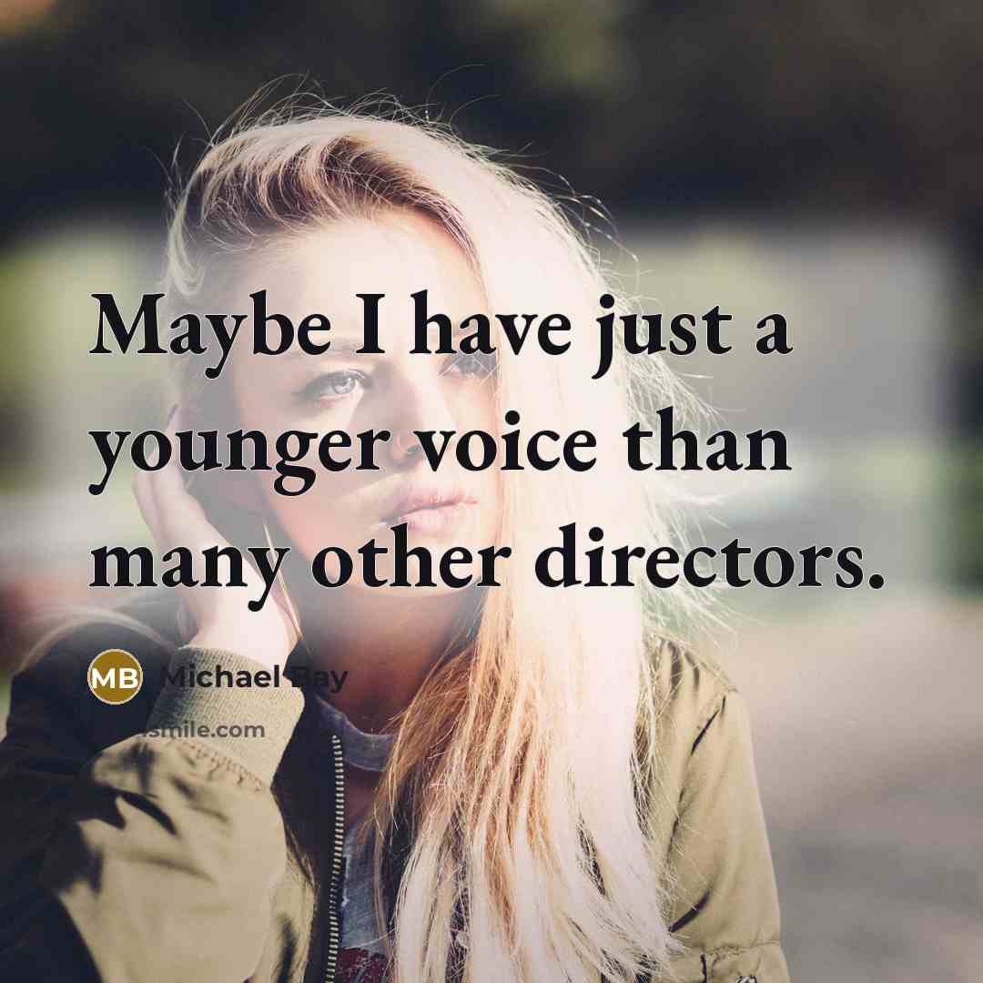 “Maybe I have just a younger voice than many other…” quote by Michael Bay