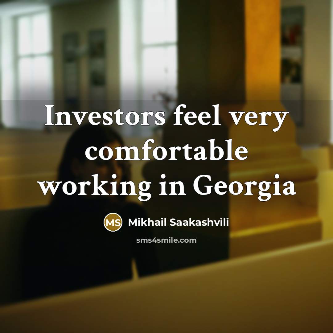 “Investors feel very comfortable working in Georgia…” quote by Mikhail Saakashvili