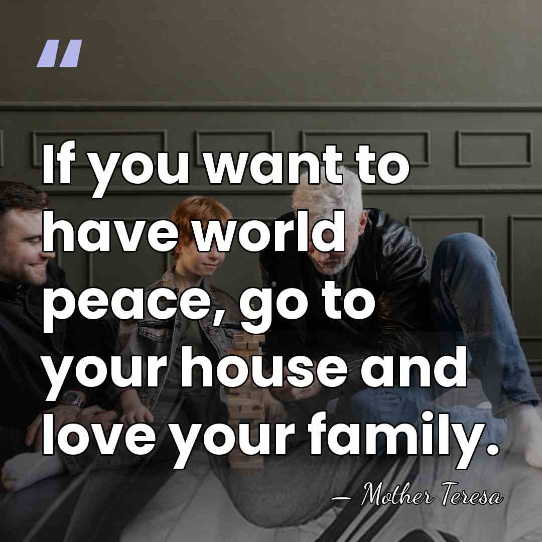 If you want to have world peace, go to your house and&hellip; - Mother Teresa