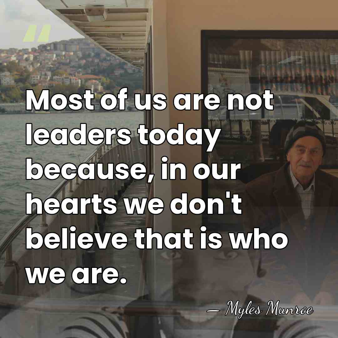 Most of us are not leaders today because, in our hearts we&hellip; - Myles Munroe