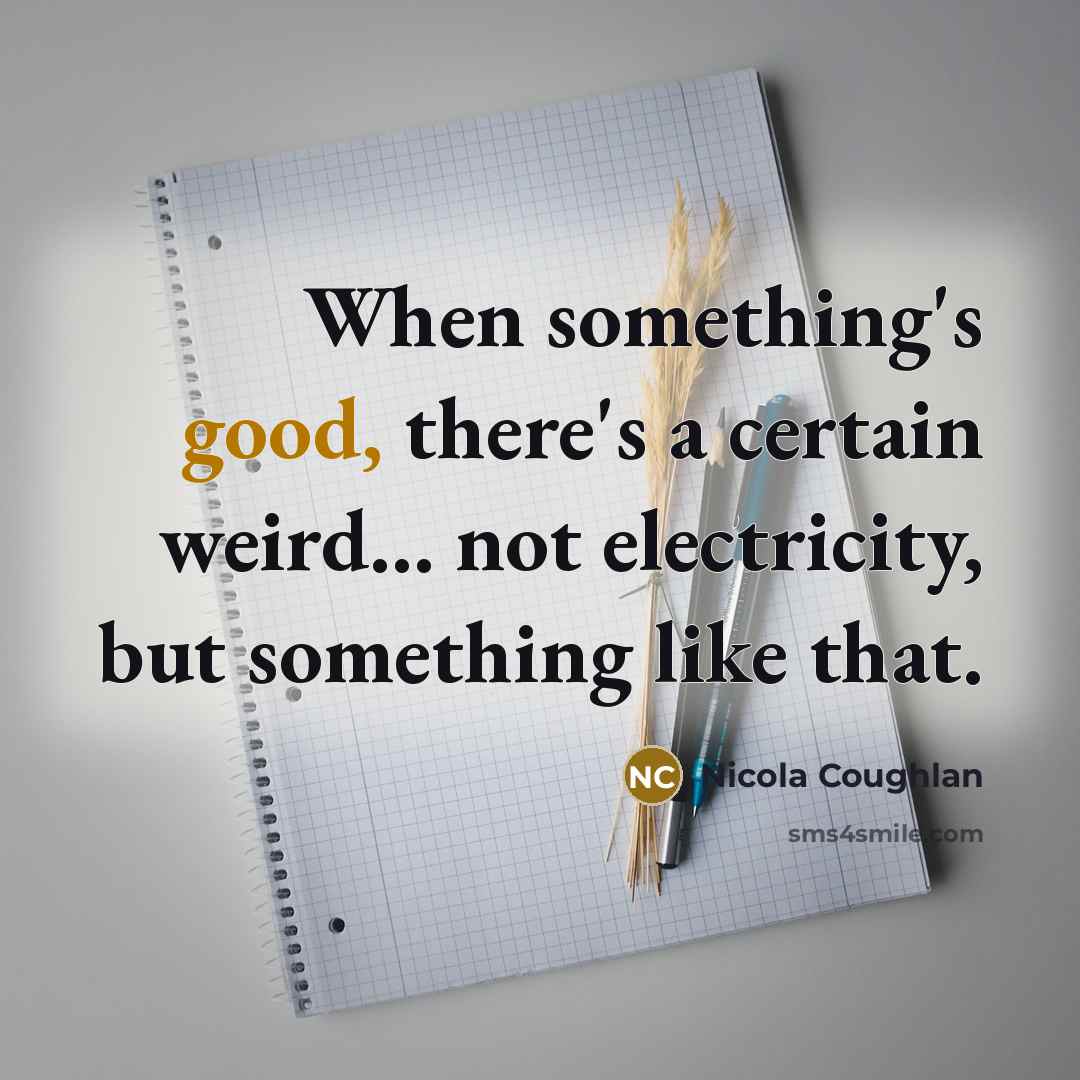“When something's good, there's a certain weird... not electricity, but…” quote by Nicola Coughlan