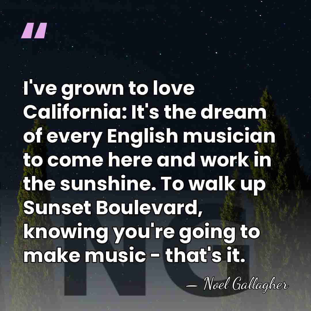 I've grown to love California: It's the dream of every English musician&hellip; - Noel Gallagher