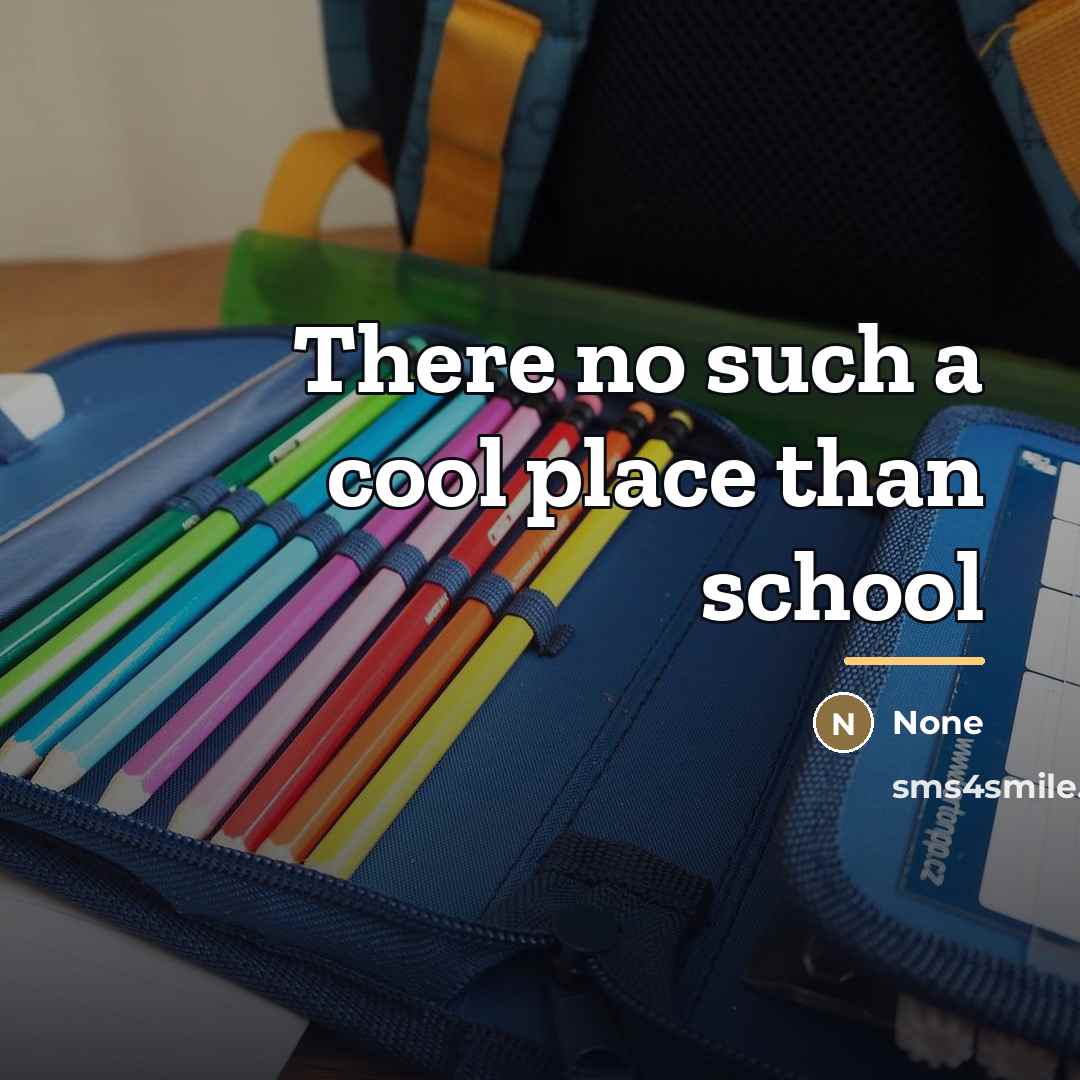 “There no such a cool place than school…” quote by None