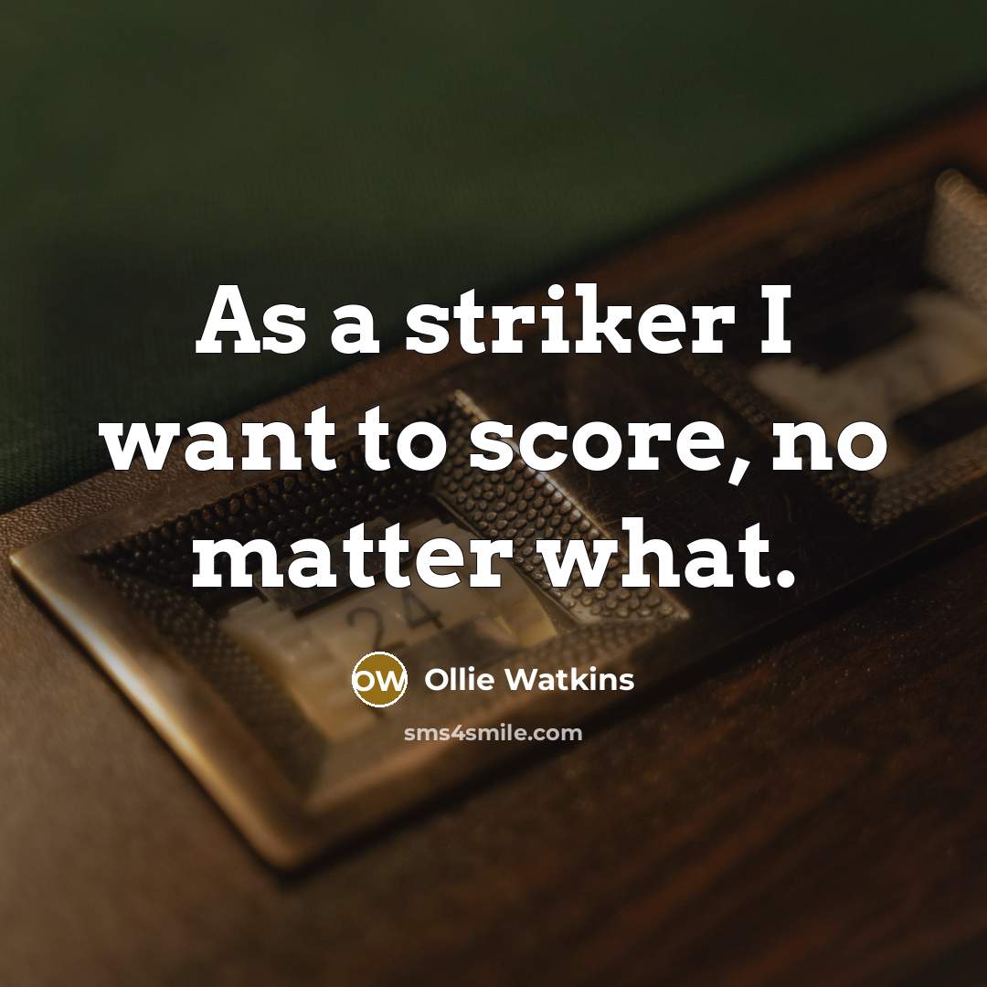 “As a striker I want to score, no matter what.…” quote by Ollie Watkins