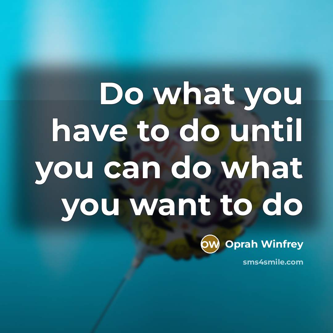 “Do what you have to do until you can do what you want to do” quote by Oprah Winfrey