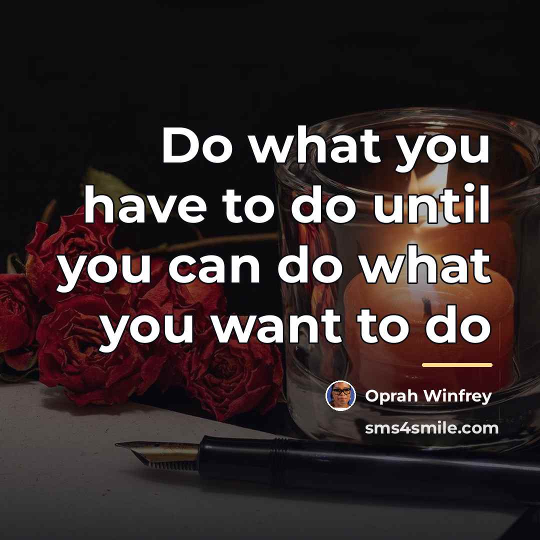 “Do what you have to do until you can do…” quote by Oprah Winfrey