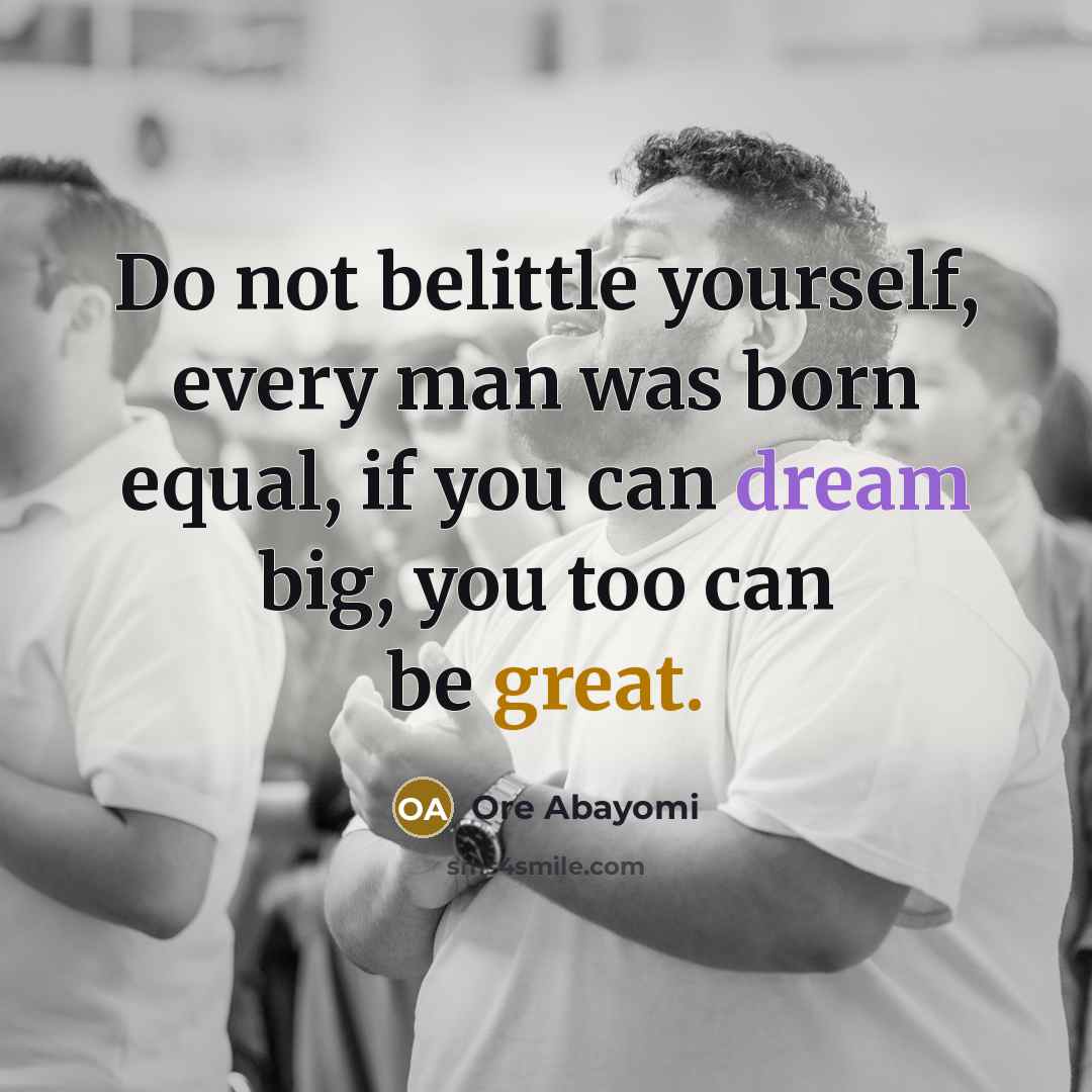“Do not belittle yourself, every man was born equal, if…” quote by Ore Abayomi
