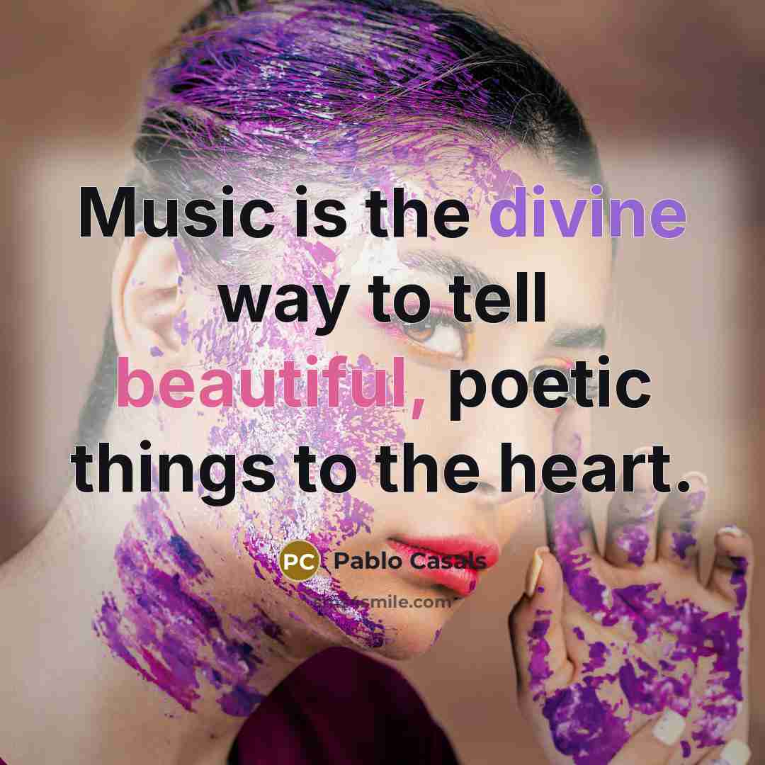 “Music is the divine way to tell beautiful, poetic things…” quote by Pablo Casals