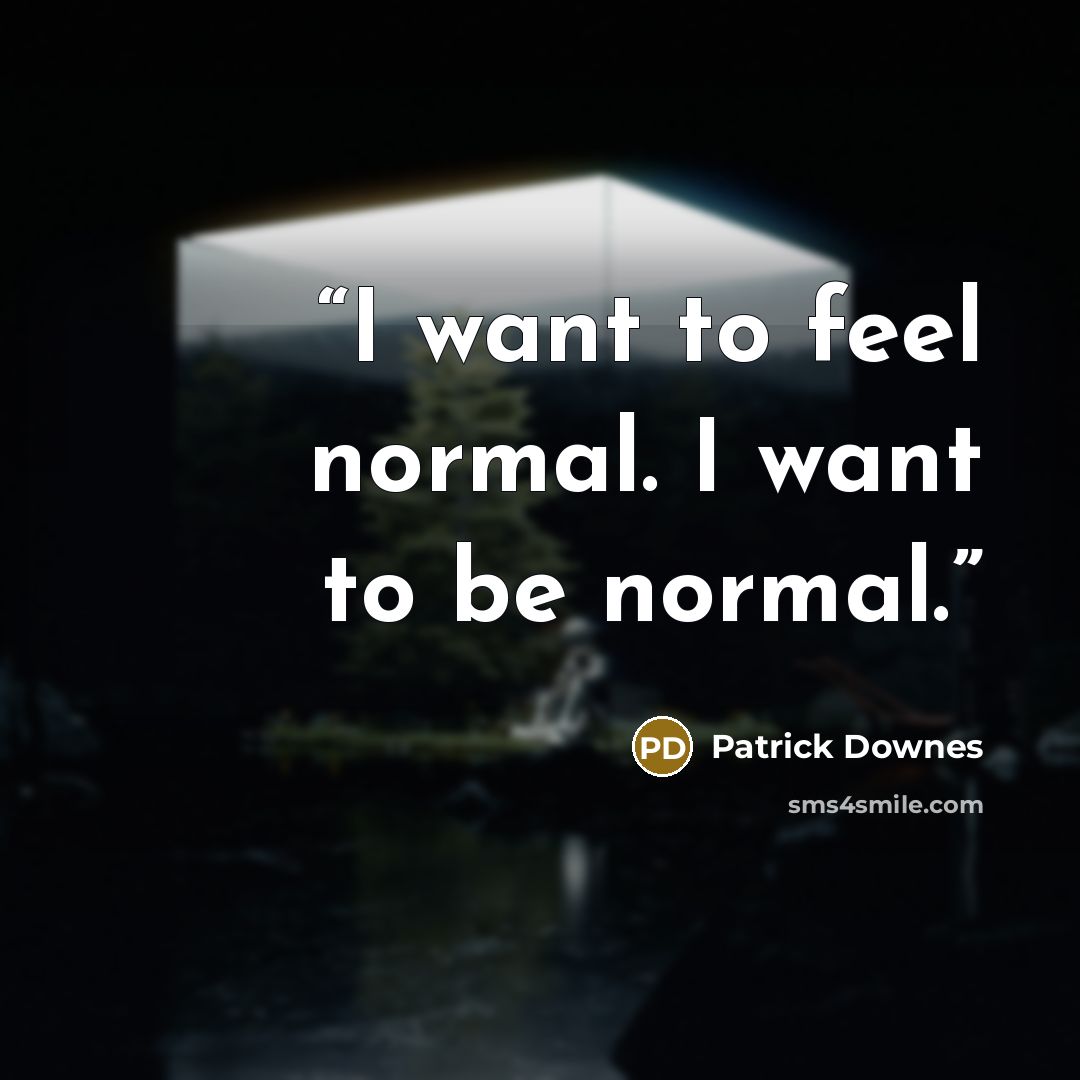 “I want to feel normal. I want to be normal.” quote by Patrick Downes