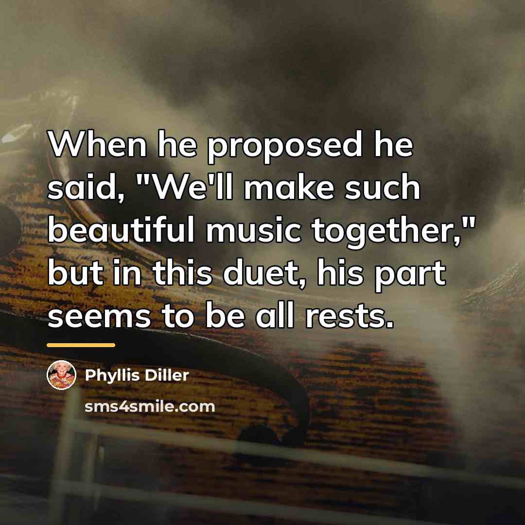 “When he proposed he said, "We'll make such beautiful music…” quote by Phyllis Diller