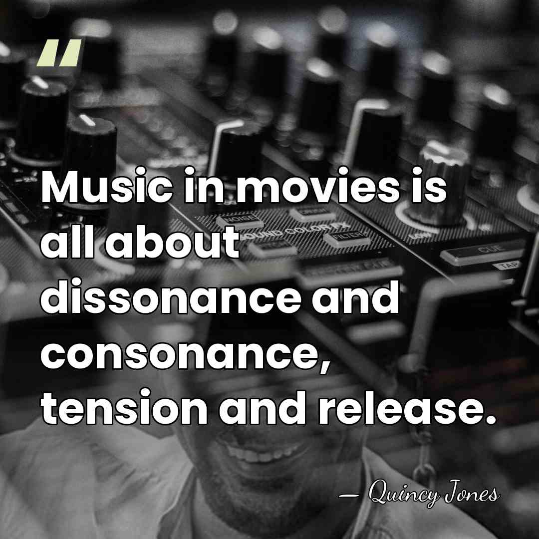 Music in movies is all about dissonance and consonance, tension and release. - Quincy Jones