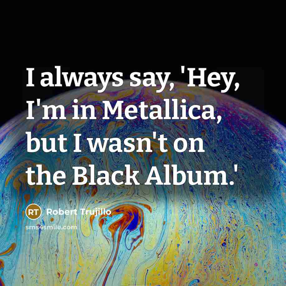 “I always say, 'Hey, I'm in Metallica, but I wasn't…” quote by Robert Trujillo